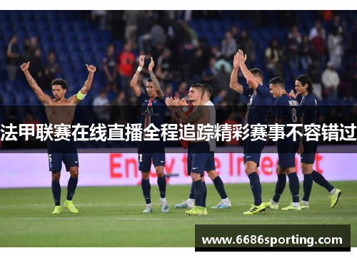 法甲联赛在线直播全程追踪精彩赛事不容错过