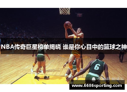 NBA传奇巨星榜单揭晓 谁是你心目中的篮球之神