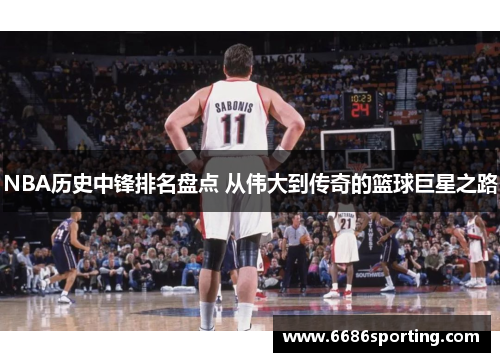 NBA历史中锋排名盘点 从伟大到传奇的篮球巨星之路