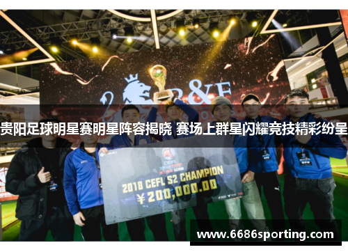 贵阳足球明星赛明星阵容揭晓 赛场上群星闪耀竞技精彩纷呈