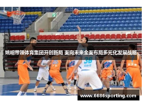 姚明带领体育集团开创新局 面向未来全面布局多元化发展战略