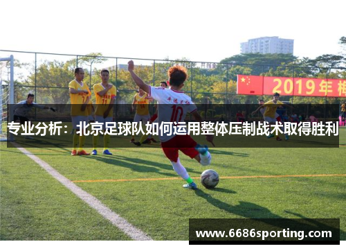 专业分析：北京足球队如何运用整体压制战术取得胜利