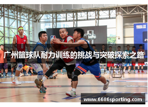 广州篮球队耐力训练的挑战与突破探索之路