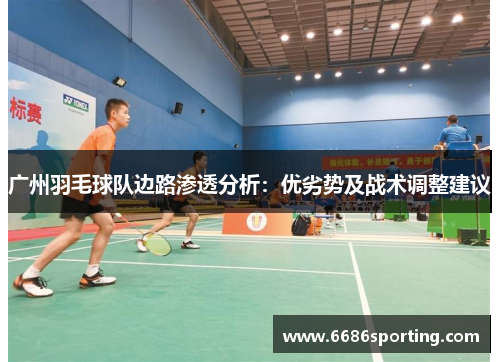 广州羽毛球队边路渗透分析：优劣势及战术调整建议