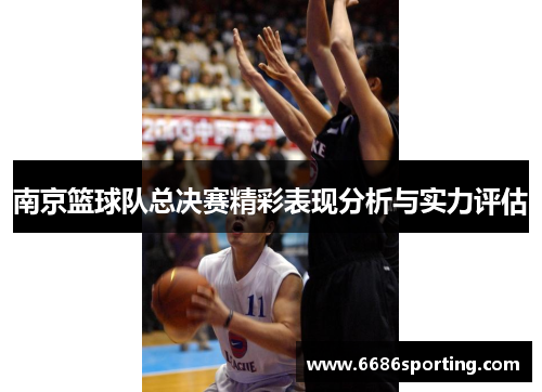 南京篮球队总决赛精彩表现分析与实力评估