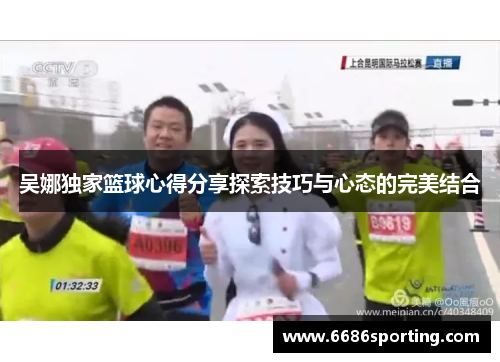 吴娜独家篮球心得分享探索技巧与心态的完美结合