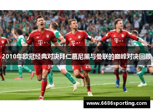 2010年欧冠经典对决拜仁慕尼黑与曼联的巅峰对决回顾