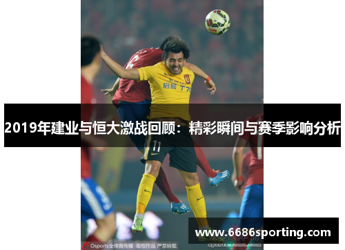 2019年建业与恒大激战回顾：精彩瞬间与赛季影响分析