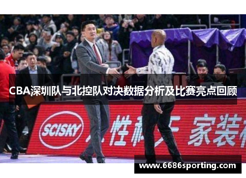CBA深圳队与北控队对决数据分析及比赛亮点回顾