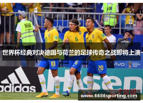 世界杯经典对决德国与荷兰的足球传奇之战即将上演