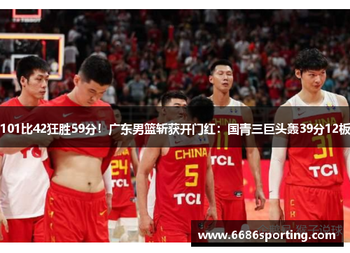 101比42狂胜59分！广东男篮斩获开门红：国青三巨头轰39分12板