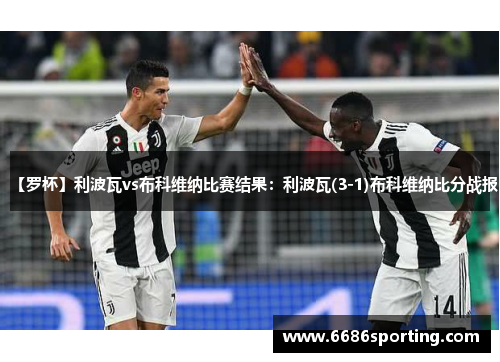 【罗杯】利波瓦vs布科维纳比赛结果：利波瓦(3-1)布科维纳比分战报